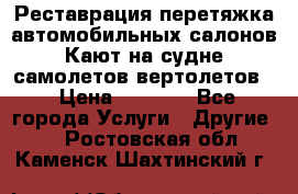 Реставрация,перетяжка автомобильных салонов.Кают на судне,самолетов,вертолетов  › Цена ­ 2 000 - Все города Услуги » Другие   . Ростовская обл.,Каменск-Шахтинский г.
